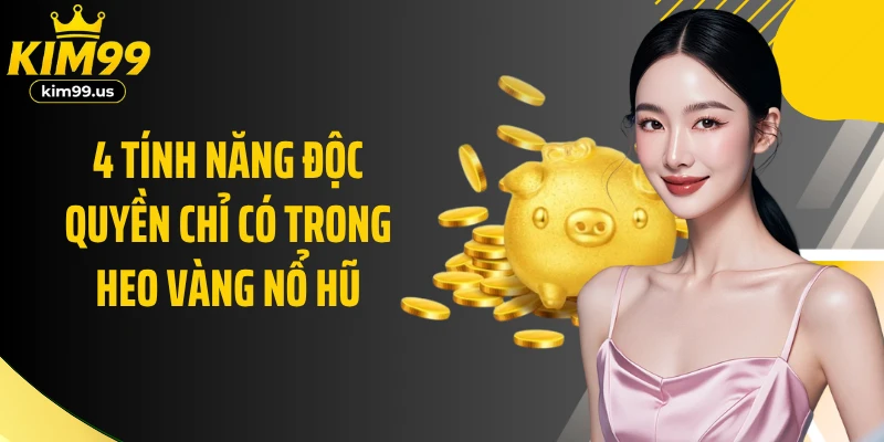 4 tính năng độc quyền chỉ có trong Heo Vàng nổ hũ