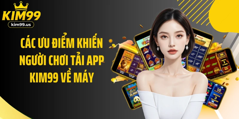 Các ưu điểm khiến người chơi tải app KIM99 về máy