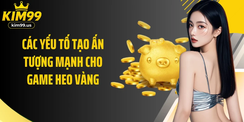 Các yếu tố tạo ấn tượng mạnh cho game Heo Vàng