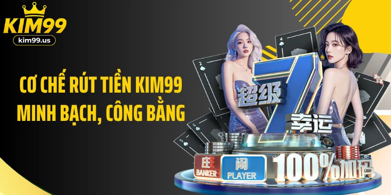 Cơ chế rút tiền KIM99 minh bạch, công bằng