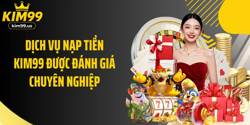Dịch vụ nạp tiền KIM99 được đánh giá chuyên nghiệp