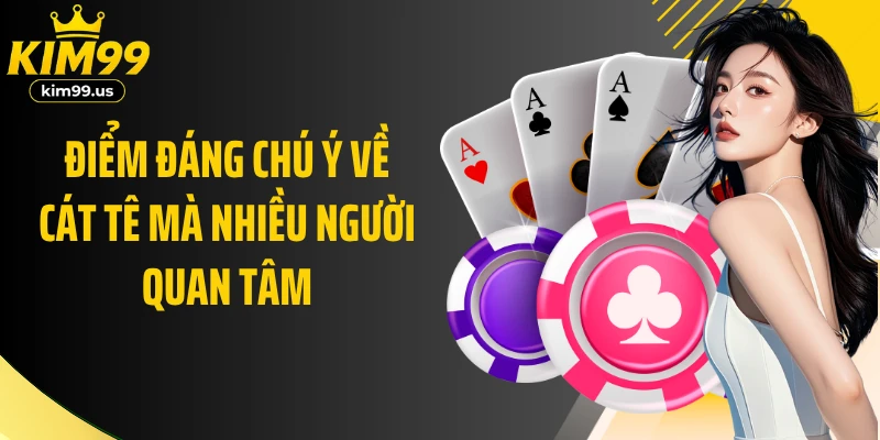 Điểm đáng chú ý về Cát tê mà nhiều người quan tâm
