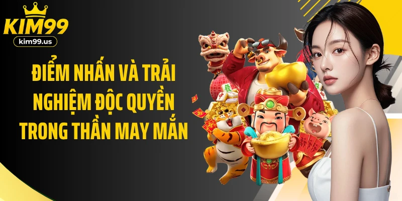 Điểm nhấn và trải nghiệm độc quyền trong Thần may mắn