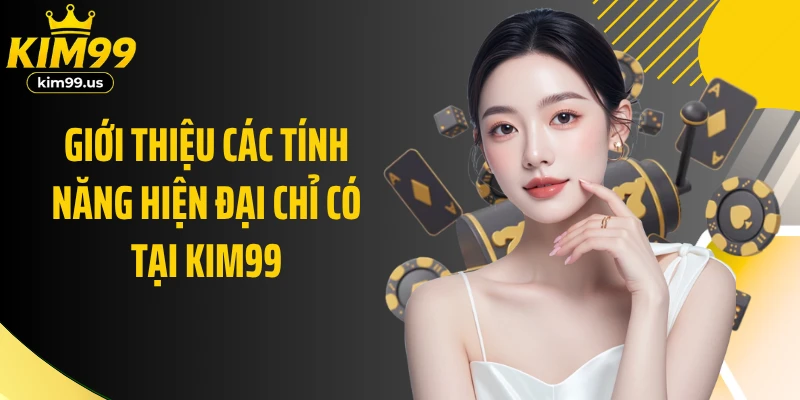 Giới thiệu các tính năng hiện đại chỉ có tại KIM99