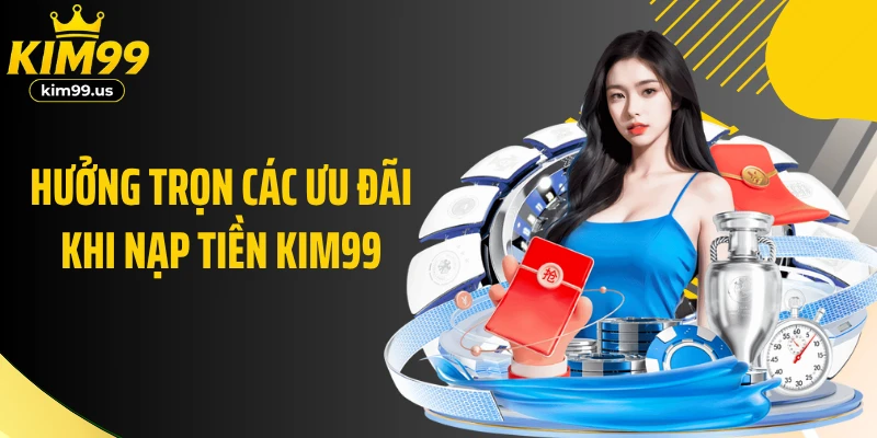 Hưởng trọn các ưu đãi khi nạp tiền KIM99