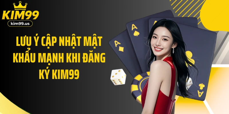 Lưu ý cập nhật mật khẩu mạnh khi đăng ký KIM99