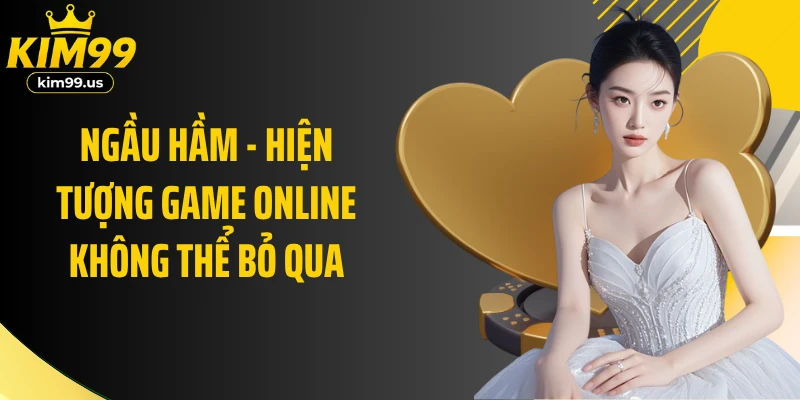 Ngầu Hầm - hiện tượng game online không thể bỏ qua
