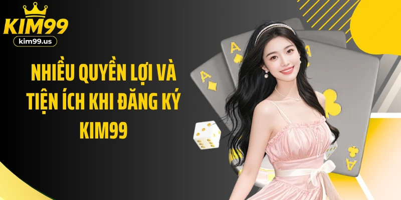 Nhiều quyền lợi và tiện ích khi đăng ký KIM99