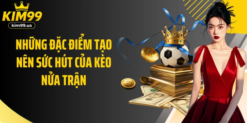 Những đặc điểm tạo nên sức hút của kèo nửa trận