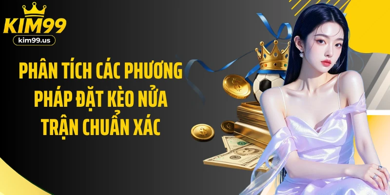 Phân tích các phương pháp đặt kèo nửa trận chuẩn xác