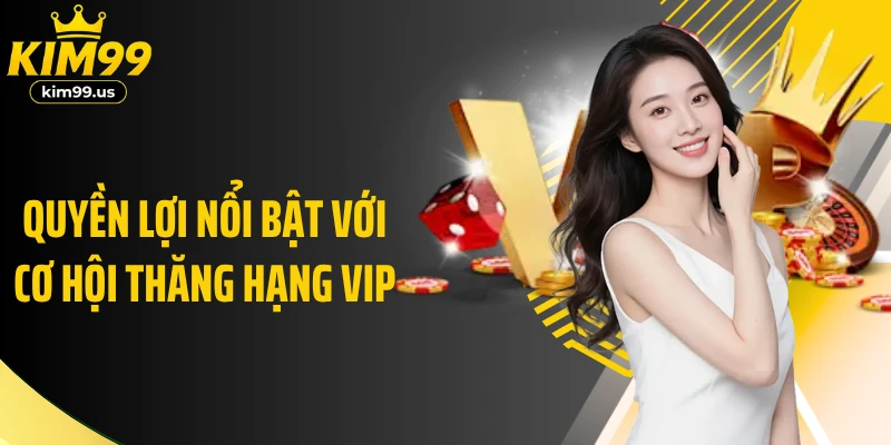 Quyền lợi nổi bật với cơ hội thăng hạng VIP