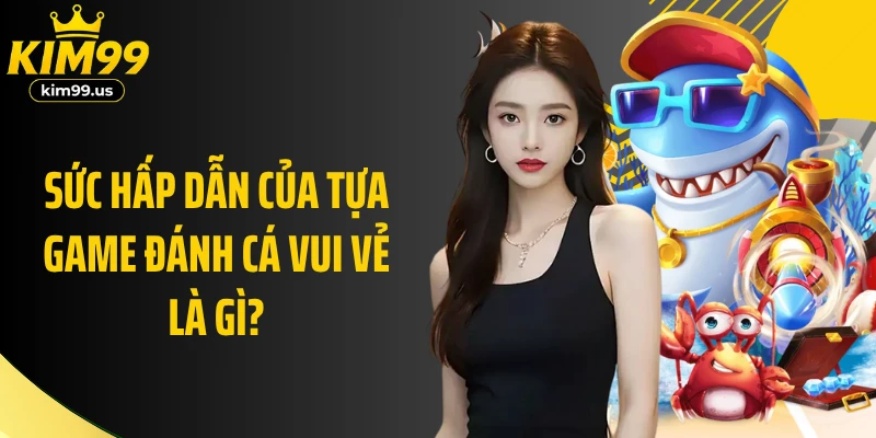Sức hấp dẫn của tựa game đánh cá vui vẻ là gì?