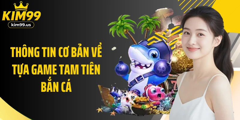 Thông tin cơ bản về tựa game tam tiên bắn cá