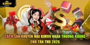 Cách Săn Khuyến Mãi Kim99 Nhận Thưởng Khủng Cho Tân Thủ 2026