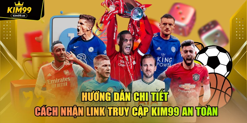 Hướng dẫn chi tiết cách nhận link truy cập kim99 an toàn