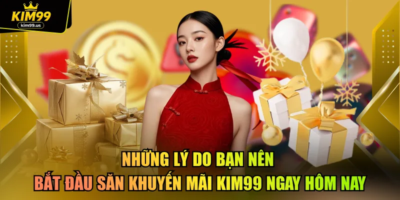 Những lý do bạn nên bắt đầu săn khuyến mãi kim99 ngay hôm nay