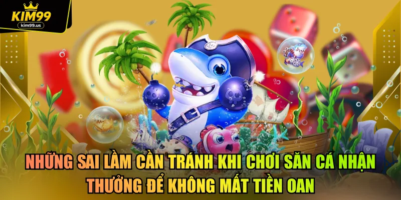 Những sai lầm cần tránh khi chơi săn cá nhận thưởng để không mất tiền oan