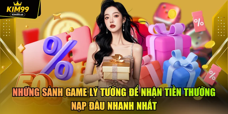 Những sảnh game lý tưởng để nhận tiền thưởng nạp đâu nhanh nhất