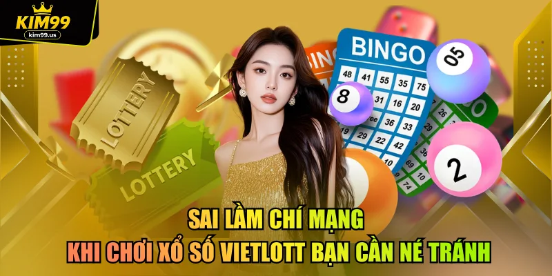 Sai lầm chí mạng khi chơi xổ số Vietlott bạn cần né tránh