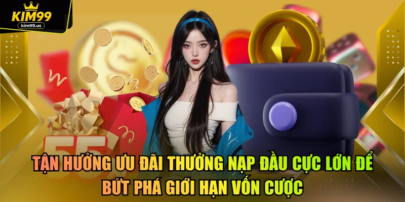 Tận hưởng ưu đãi thưởng nạp đầu cực lớn để bứt phá giới hạn vốn cược