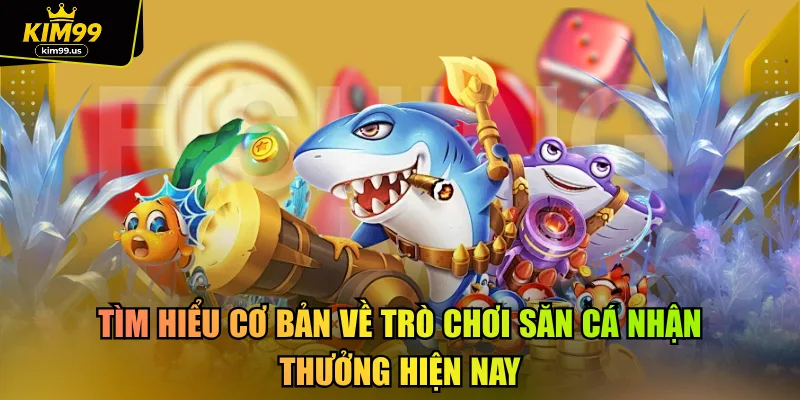 Tìm hiểu cơ bản về trò chơi săn cá nhận thưởng hiện nay
