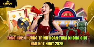 Tổng Hợp Chương Trình Hoàn Thua Không Giới Hạn Hot Nhất 2026