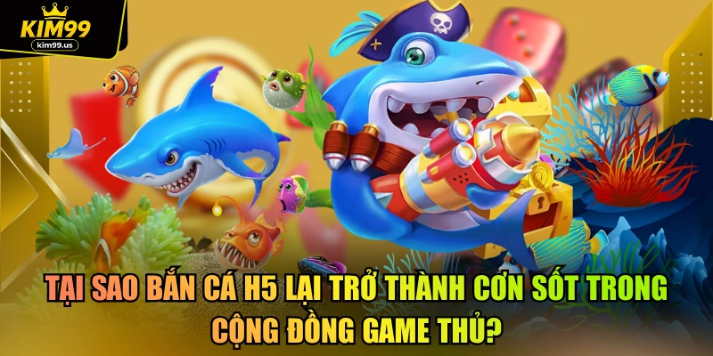 Tại sao bắn cá h5 lại trở thành cơn sốt trong cộng đồng game thủ?